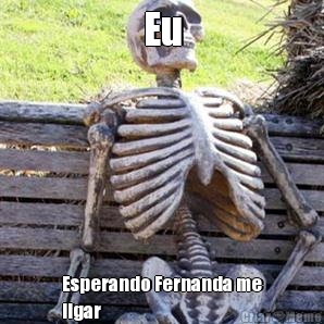 Eu Esperando Fernanda me
ligar