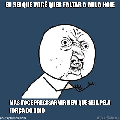 EU SEI QUE VOC QUER FALTAR A AULA HOJE MAS VOC PRECISAR VIR NEM QUE SEJA PELA
FORA DO ODIO