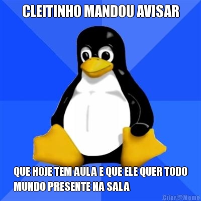 CLEITINHO MANDOU AVISAR QUE HOJE TEM AULA E QUE ELE QUER TODO
MUNDO PRESENTE NA SALA