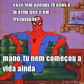 voc tem apenas 18 anos e
j acha que  um
fracassado? mano, tu nem comeou a
vida ainda