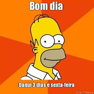 Bom dia  Daqui 3 dias  sexta-feira 