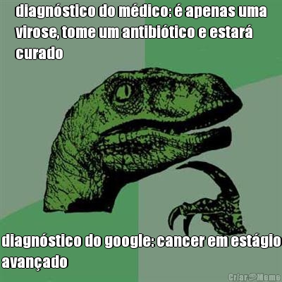 diagnstico do mdico:  apenas uma
virose, tome um antibitico e estar
curado diagnstico do google: cancer em estgio
avanado