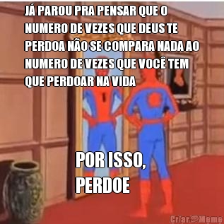 J PAROU PRA PENSAR QUE O
NUMERO DE VEZES QUE DEUS TE
PERDOA NO SE COMPARA NADA AO
NUMERO DE VEZES QUE VOC TEM
QUE PERDOAR NA VIDA POR ISSO, 
PERDOE