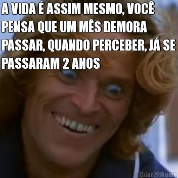 A VIDA  ASSIM MESMO, VOC
PENSA QUE UM MS DEMORA
PASSAR, QUANDO PERCEBER, J SE
PASSARAM 2 ANOS 