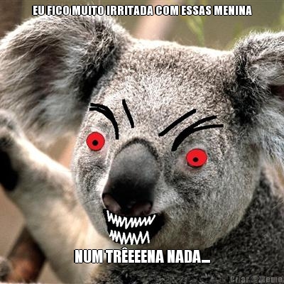 EU FICO MUITO IRRITADA COM ESSAS MENINA NUM TREEENA NADA....