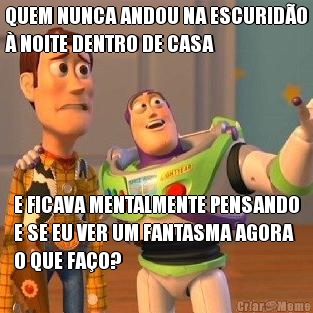 QUEM NUNCA ANDOU NA ESCURIDO
 NOITE DENTRO DE CASA E FICAVA MENTALMENTE PENSANDO
E SE EU VER UM FANTASMA AGORA
O QUE FAO?