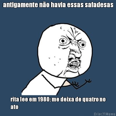 antigamente no havia essas safadesas rita lee em 1980: me deixa de quatro no
ato