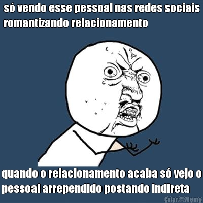 s vendo esse pessoal nas redes sociais
romantizando relacionamento quando o relacionamento acaba s vejo o
pessoal arrependido postando indireta