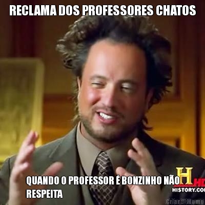 RECLAMA DOS PROFESSORES CHATOS QUANDO O PROFESSOR  BONZINHO NO
RESPEITA
