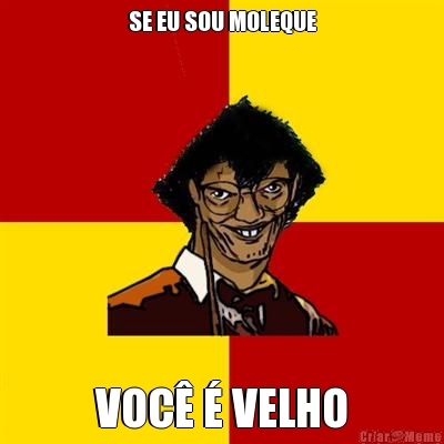 SE EU SOU MOLEQUE VOC  VELHO