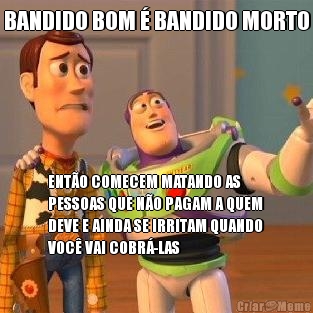 BANDIDO BOM  BANDIDO MORTO ENTO COMECEM MATANDO AS
PESSOAS QUE NO PAGAM A QUEM
DEVE E AINDA SE IRRITAM QUANDO
VOC VAI COBR-LAS