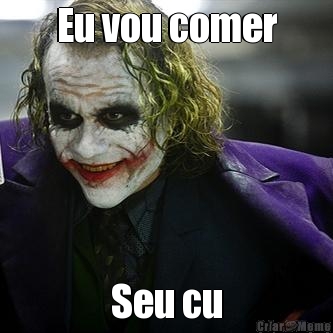 Eu vou comer Seu cu