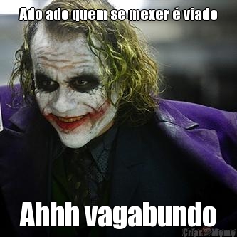 Ado ado quem se mexer  viado
 Ahhh vagabundo
