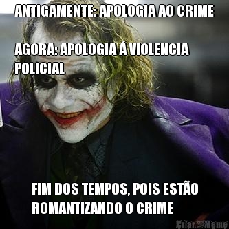 ANTIGAMENTE: APOLOGIA AO CRIME

AGORA: APOLOGIA  VIOLENCIA
POLICIAL FIM DOS TEMPOS, POIS ESTO
ROMANTIZANDO O CRIME