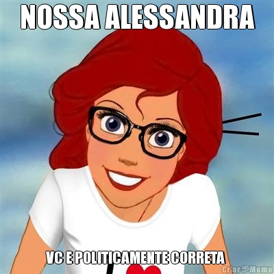 NOSSA ALESSANDRA VC E POLITICAMENTE CORRETA 