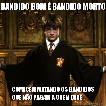 BANDIDO BOM  BANDIDO MORTO COMECEM MATANDO OS BANDIDOS
QUE NO PAGAM A QUEM DEVE