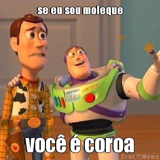 se eu sou moleque voc  coroa