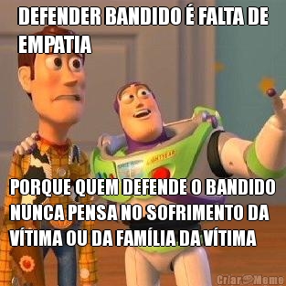 DEFENDER BANDIDO  FALTA DE
EMPATIA PORQUE QUEM DEFENDE O BANDIDO
NUNCA PENSA NO SOFRIMENTO DA
VTIMA OU DA FAMLIA DA VTIMA