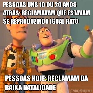 PESSOAS UNS 10 OU 20 ANOS
ATRS: RECLAMAVAM QUE ESTAVAM
SE REPRODUZINDO IGUAL RATO PESSOAS HOJE: RECLAMAM DA
BAIXA NATALIDADE