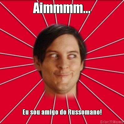 Aimmmm... Eu sou amigo do Russomano!