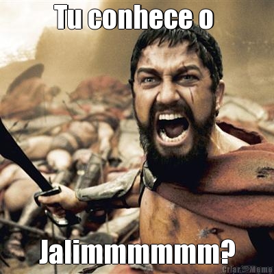 Tu conhece o  Jalimmmmmm?