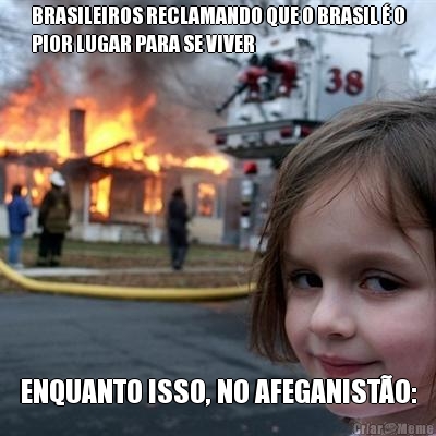 BRASILEIROS RECLAMANDO QUE O BRASIL  O
PIOR LUGAR PARA SE VIVER ENQUANTO ISSO, NO AFEGANISTO: