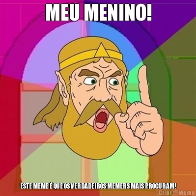 MEU MENINO! ESTE MEME  QUE OS VERDADEIROS MEMERS MAIS PROCURAM!