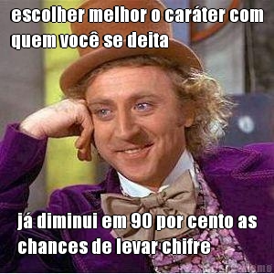 escolher melhor o carter com
quem voc se deita j diminui em 90 por cento as
chances de levar chifre