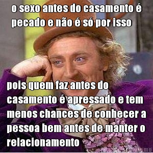 o sexo antes do casamento 
pecado e no  s por isso pois quem faz antes do
casamento  apressado e tem
menos chances de conhecer a
pessoa bem antes de manter o
relacionamento