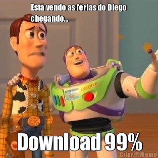 Est vendo as frias do Diego
chegando... Download 99%