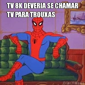 TV 8K DEVERIA SE CHAMAR
TV PARA TROUXAS 