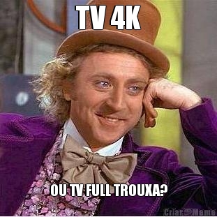 TV 4K OU TV FULL TROUXA?