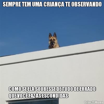 SEMPRE TEM UMA CRIANA TE OBSERVANDO COMO SE ELA SOUBESSE DE TUDO DE ERRADO
QUE VOC FAZ S ESCONDIDAS