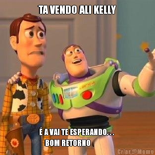 TA VENDO ALI KELLY  A VAI TE ESPERANDO. . . 
    BOM RETORNO