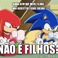 AINDA BEM QUE MEUS FILHOS
NO ASSISTEM ESSAS COISAS NO  FILHOS?