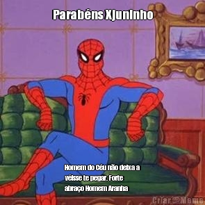 Parabns Xjuninho Homem do Cu no deixa a
visse te pegar. Forte
abrao Homem Aranha