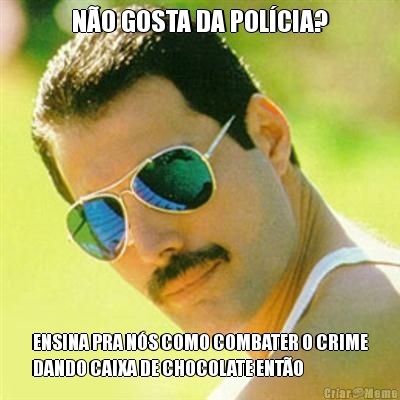 NO GOSTA DA POLCIA? ENSINA PRA NS COMO COMBATER O CRIME
DANDO CAIXA DE CHOCOLATE ENTO