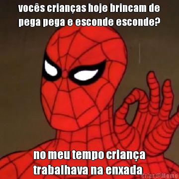 vocs crianas hoje brincam de
pega pega e esconde esconde? no meu tempo criana
trabalhava na enxada