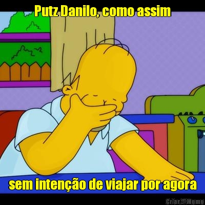 Putz Danilo, como assim sem inteno de viajar por agora