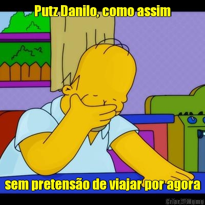 Putz Danilo, como assim sem pretenso de viajar por agora