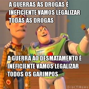 A GUERRAS S DROGAS 
INEFICIENTE VAMOS LEGALIZAR
TODAS AS DROGAS A GUERRA AO DESMATAMENTO 
INEFICIENTE VAMOS LEGALIZAR
TODOS OS GARIMPOS