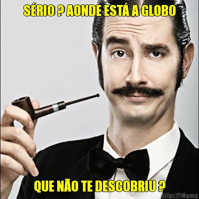 SRIO ? AONDE EST A GLOBO QUE NO TE DESCOBRIU ?