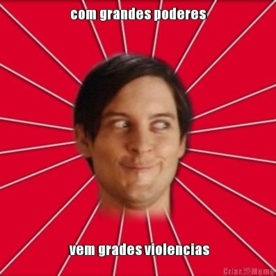 com grandes poderes
  vem grades violencias
