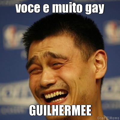 voce e muito gay GUILHERMEE