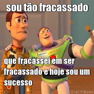 sou to fracassado que fracassei em ser
fracassado e hoje sou um
sucesso