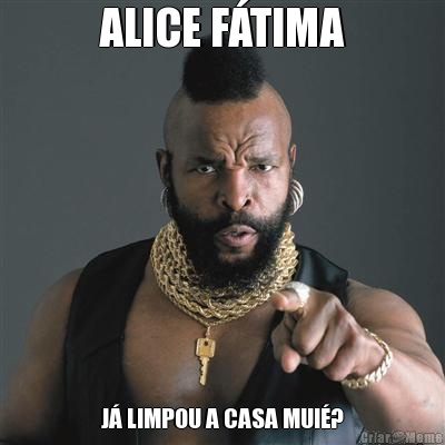 ALICE FTIMA J LIMPOU A CASA MUI?