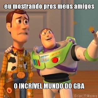 eu mostrando pros meus amigos O INCRVEL MUNDO DO GBA