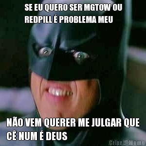 SE EU QUERO SER MGTOW OU
REDPILL  PROBLEMA MEU NO VEM QUERER ME JULGAR QUE
C NUM  DEUS