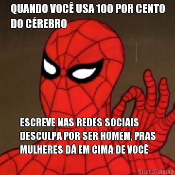 QUANDO VOC USA 100 POR CENTO
DO CREBRO ESCREVE NAS REDES SOCIAIS
DESCULPA POR SER HOMEM, PRAS
MULHERES D EM CIMA DE VOC