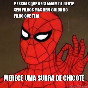 PESSOAS QUE RECLAMAM DE GENTE
SEM FILHOS MAS NEM CUIDA DO
FILHO QUE TEM MERECE UMA SURRA DE CHICOTE